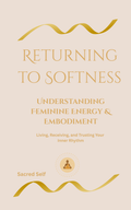 Returning to Softness  A Gentle Guide to Feminine Energy by Sacred Self